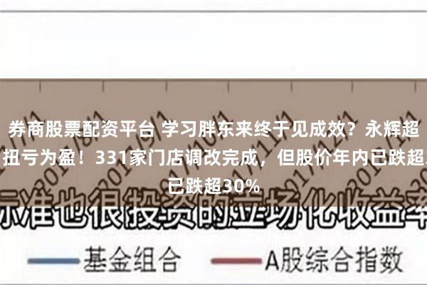 券商股票配资平台 学习胖东来终于见成效？永辉超市，扭亏为盈！331家门店调改完成，但股价年内已跌超30%
