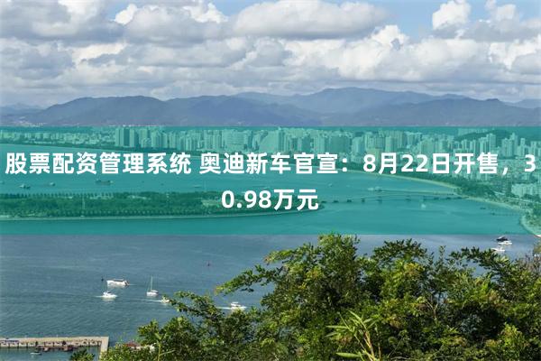 股票配资管理系统 奥迪新车官宣：8月22日开售，30.98万元