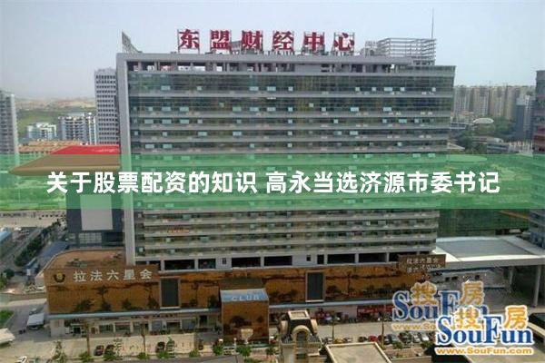 关于股票配资的知识 高永当选济源市委书记