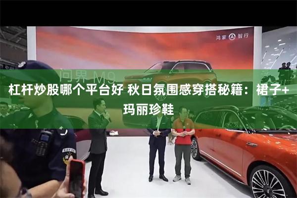 杠杆炒股哪个平台好 秋日氛围感穿搭秘籍：裙子+玛丽珍鞋