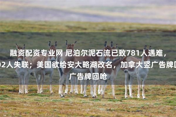 融资配资专业网 尼泊尔泥石流已致781人遇难,2502人失联;美国欲给安大略湖改名,加拿大竖广告牌回呛