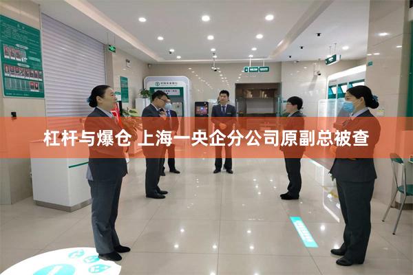 杠杆与爆仓 上海一央企分公司原副总被查