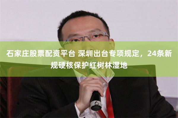 石家庄股票配资平台 深圳出台专项规定，24条新规硬核保护红树林湿地