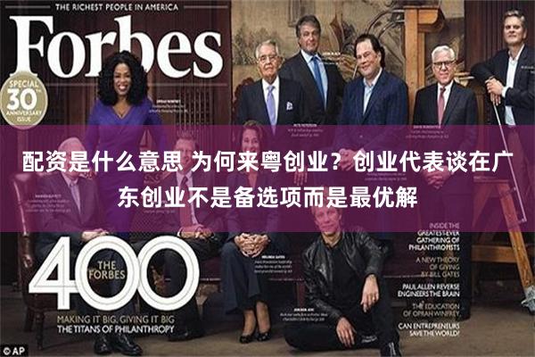 配资是什么意思 为何来粤创业？创业代表谈在广东创业不是备选项而是最优解