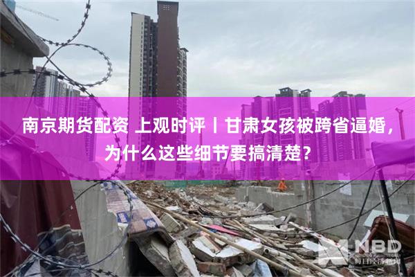 南京期货配资 上观时评丨甘肃女孩被跨省逼婚,为什么这些细节要搞清楚?