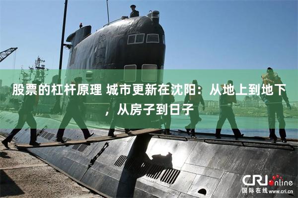 股票的杠杆原理 城市更新在沈阳：从地上到地下，从房子到日子